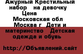 Ажурный Крестильный набор   на девочку › Цена ­ 1 200 - Московская обл., Москва г. Дети и материнство » Детская одежда и обувь   